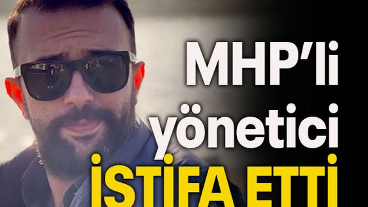 MHP’li yönetici istifa etti